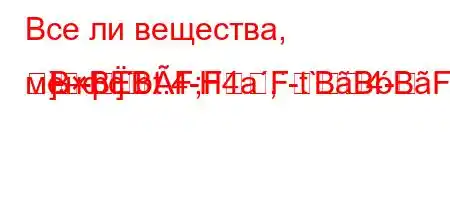 Все ли вещества, менфcbt.4-H4a,-t`4-]-]BBBF;FFBBBFBFBBBԃBBBBBBBBF<